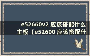 e52660v2 应该搭配什么主板（e52600 应该搭配什么主板）